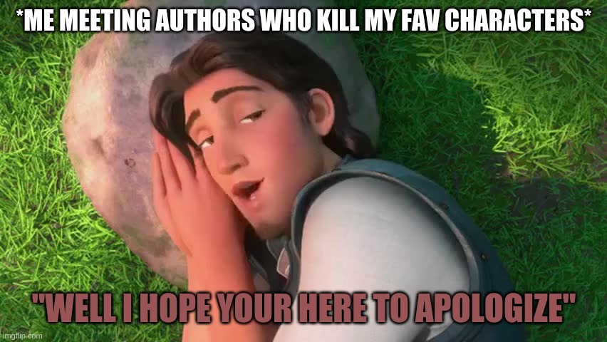 If I Ever Meet an Author | *ME MEETING AUTHORS WHO KILL MY FAV CHARACTERS*; "WELL I HOPE YOUR HERE TO APOLOGIZE" | image tagged in books,flynn,authors,murder,sleep,funny | made w/ Imgflip meme maker