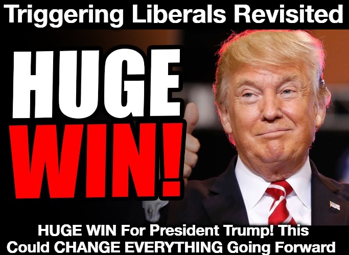 Triggering Liberals Revisited | Triggering Liberals Revisited; HUGE WIN For President Trump! This Could CHANGE EVERYTHING Going Forward | image tagged in huge win for trump,triggering liberals,liberal tears,liberal hivemind,crying democrats,crush the commies | made w/ Imgflip meme maker