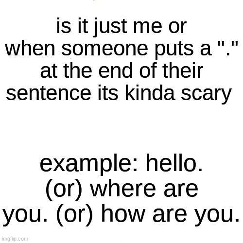 . | is it just me or when someone puts a "." at the end of their sentence its kinda scary; example: hello. (or) where are you. (or) how are you. | image tagged in memes,drake hotline bling | made w/ Imgflip meme maker