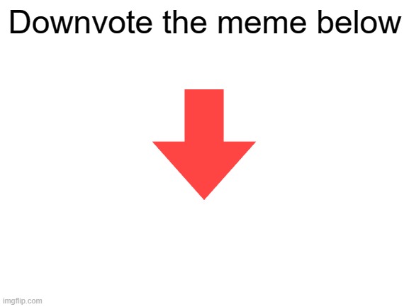 Just because | Downvote the meme below | image tagged in blank white template | made w/ Imgflip meme maker