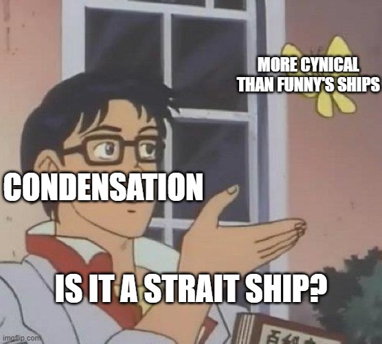 Is This A Pigeon Meme |  MORE CYNICAL THAN FUNNY'S SHIPS; CONDENSATION; IS IT A STRAIT SHIP? | image tagged in memes,is this a pigeon | made w/ Imgflip meme maker