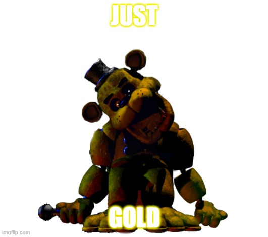 JUST GOLD | made w/ Imgflip meme maker