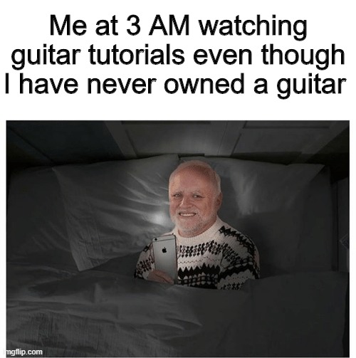 Fun times | Me at 3 AM watching guitar tutorials even though I have never owned a guitar | image tagged in memes,funny,3am,guitar,sleep | made w/ Imgflip meme maker