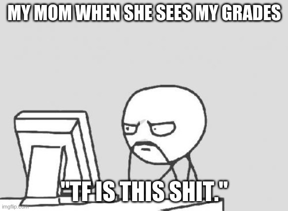 Well I think this is facts | MY MOM WHEN SHE SEES MY GRADES; "TF IS THIS SHIT." | image tagged in memes,computer guy | made w/ Imgflip meme maker