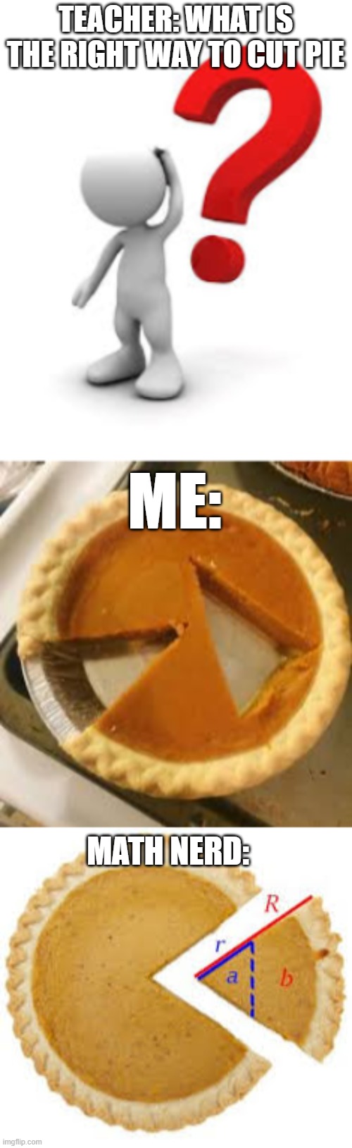 what is the right way to cut pie | TEACHER: WHAT IS THE RIGHT WAY TO CUT PIE; ME:; MATH NERD: | image tagged in pie | made w/ Imgflip meme maker