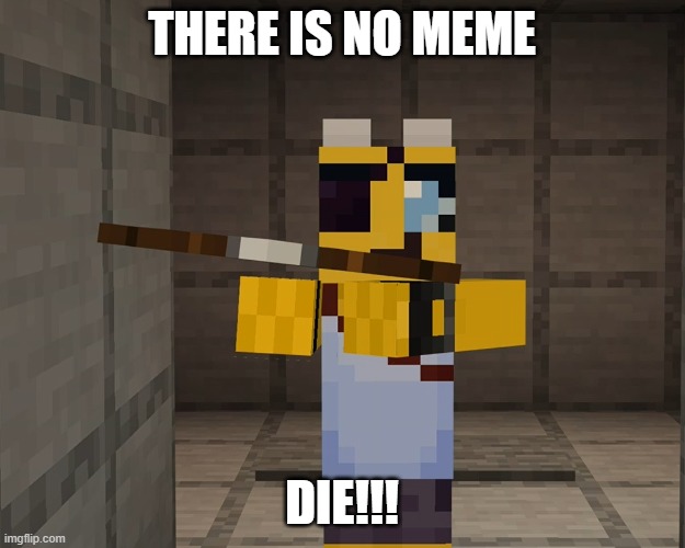 a meme | THERE IS NO MEME; DIE!!! | image tagged in there is no meme,die,minecraft,golden foxy,cross bow | made w/ Imgflip meme maker