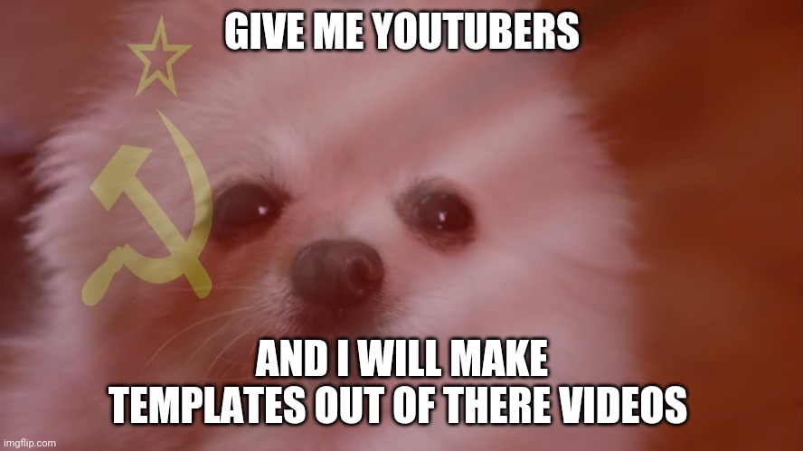 GIVE ME YOUTUBERS; AND I WILL MAKE TEMPLATES OUT OF THERE VIDEOS | made w/ Imgflip meme maker