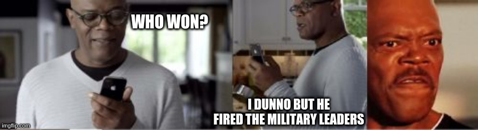 Samuel L Jackson |  WHO WON? I DUNNO BUT HE FIRED THE MILITARY LEADERS | image tagged in memes,samuel l jackson | made w/ Imgflip meme maker