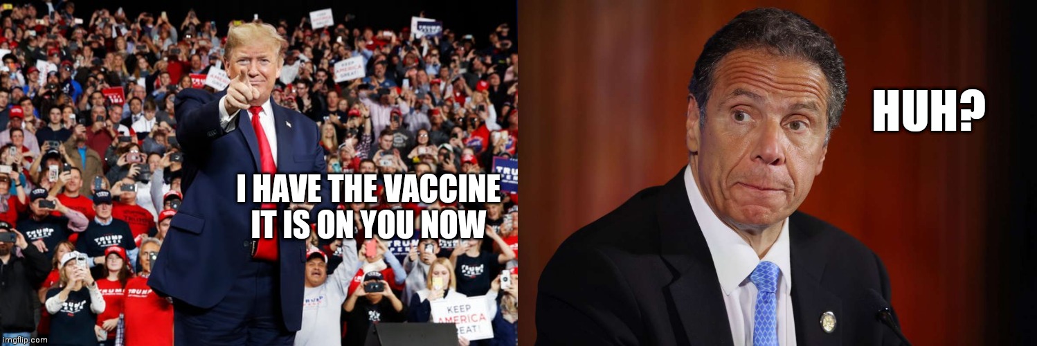 I have the vaccine | HUH? I HAVE THE VACCINE
IT IS ON YOU NOW | image tagged in andrew cuomo,new york,vaccines,donald trump,president trump,trump supporters | made w/ Imgflip meme maker