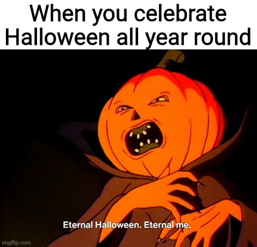 It's not Oct-over til it's over!! | When you celebrate Halloween all year round | image tagged in eternal halloween eternal me,halloween,spooky all the time,spooky,spook city usa,352 days til next halloween | made w/ Imgflip meme maker