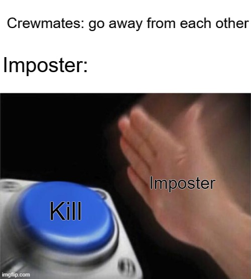 Among us be like | Crewmates: go away from each other; Imposter:; Imposter; Kill | image tagged in memes,blank nut button,among us | made w/ Imgflip meme maker