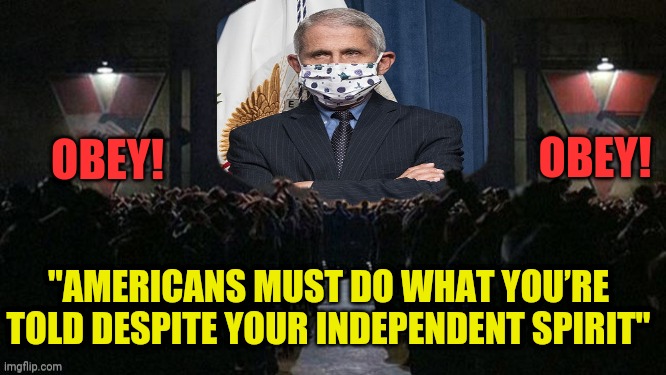 Hail Fauci! 1984 | OBEY! OBEY! "AMERICANS MUST DO WHAT YOU’RE TOLD DESPITE YOUR INDEPENDENT SPIRIT" | image tagged in fauci,drstrangmeme,coronavirus,lockdown,1984 | made w/ Imgflip meme maker