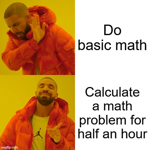 Drake Hotline Bling Meme | Do basic math Calculate a math problem for half an hour | image tagged in memes,drake hotline bling | made w/ Imgflip meme maker