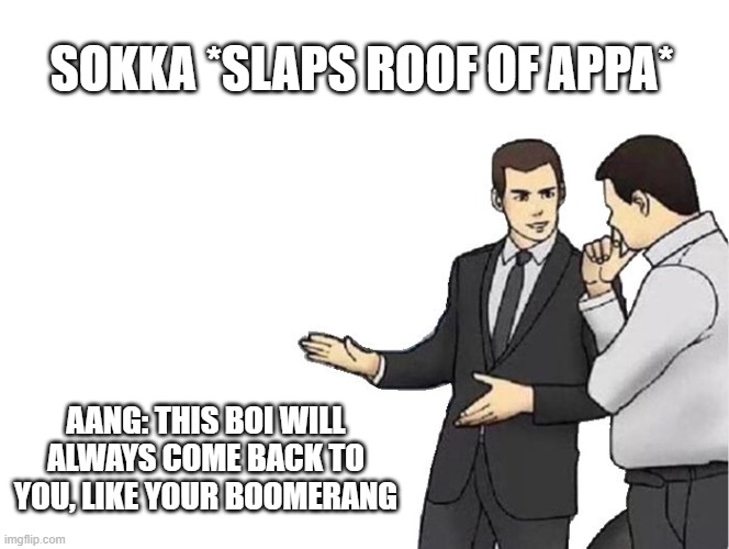Car Salesman Slaps Hood Meme | SOKKA *SLAPS ROOF OF APPA*; AANG: THIS BOI WILL ALWAYS COME BACK TO YOU, LIKE YOUR BOOMERANG | image tagged in memes,car salesman slaps hood | made w/ Imgflip meme maker