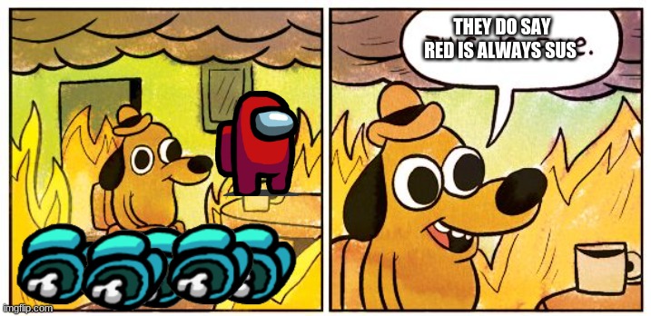 This Is Fine | THEY DO SAY RED IS ALWAYS SUS | image tagged in memes,this is fine | made w/ Imgflip meme maker