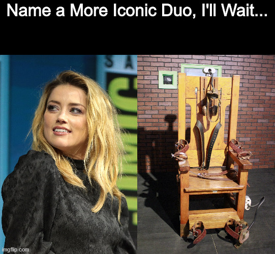 Amber Heard should be executed for abusing Johnny Depp and getting away with it! | Name a More Iconic Duo, I'll Wait... | image tagged in dank memes,memes,fresh memes,funny,funny memes | made w/ Imgflip meme maker