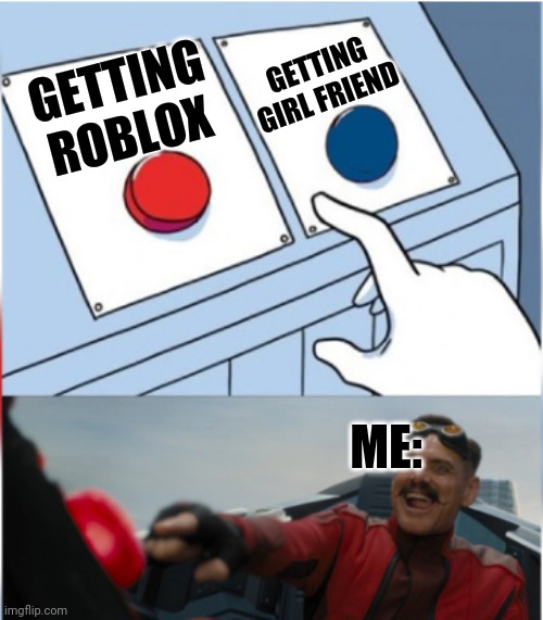 Robotnik Pressing Red Button | GETTING ROBLOX GETTING GIRL FRIEND ME: | image tagged in robotnik pressing red button | made w/ Imgflip meme maker