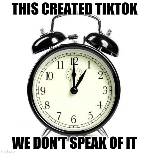 BAD TIKTOK | THIS CREATED TIKTOK; WE DON'T SPEAK OF IT | image tagged in memes,alarm clock,tiktok | made w/ Imgflip meme maker