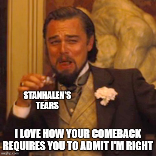 Laughing Leo Meme | STANHALEN'S TEARS I LOVE HOW YOUR COMEBACK REQUIRES YOU TO ADMIT I'M RIGHT | image tagged in memes,laughing leo | made w/ Imgflip meme maker