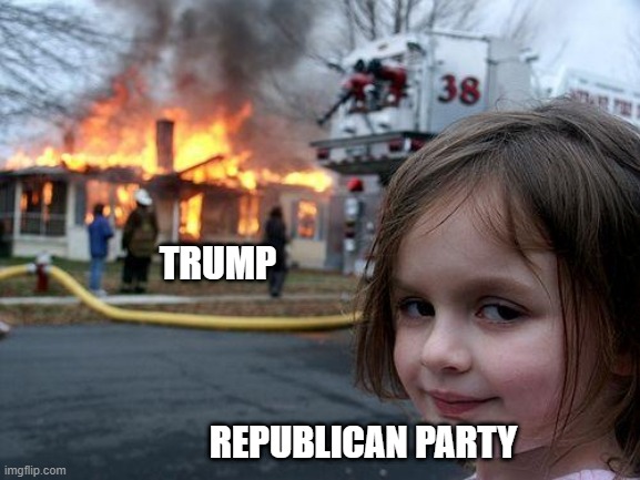 TRump Fire | TRUMP; REPUBLICAN PARTY | image tagged in memes,disaster girl | made w/ Imgflip meme maker