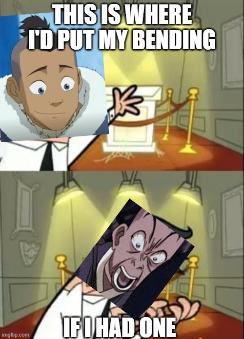 Sry For Bad Quality | THIS IS WHERE I'D PUT MY BENDING; IF I HAD ONE | image tagged in memes,this is where i'd put my trophy if i had one,sokka | made w/ Imgflip meme maker