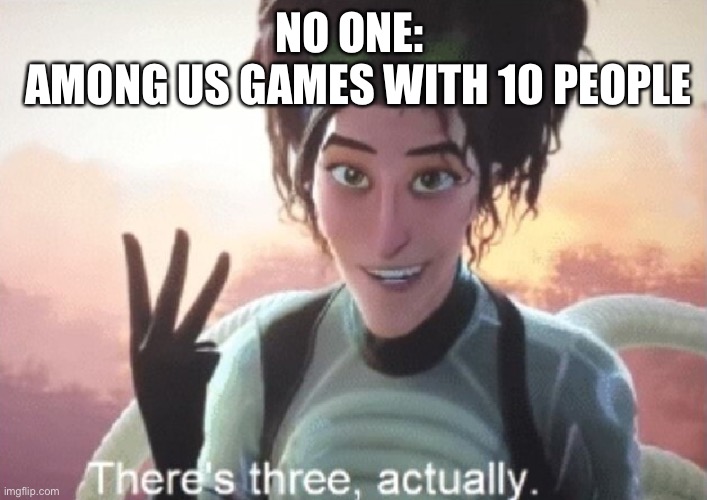 Among us | NO ONE: 
 AMONG US GAMES WITH 10 PEOPLE | image tagged in there's three actually | made w/ Imgflip meme maker