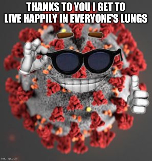 Coronavirus | THANKS TO YOU I GET TO LIVE HAPPILY IN EVERYONE'S LUNGS | image tagged in coronavirus | made w/ Imgflip meme maker