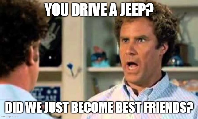 Jeep Brothers | YOU DRIVE A JEEP? DID WE JUST BECOME BEST FRIENDS? | image tagged in did we just become best friends,jeep,stepbrothers,wrangler,its a jeep meme,jeep meme | made w/ Imgflip meme maker