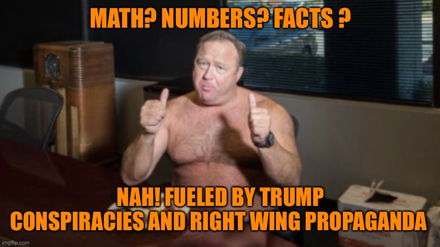 MATH? NUMBERS? FACTS ? NAH! FUELED BY TRUMP CONSPIRACIES AND RIGHT WING PROPAGANDA | made w/ Imgflip meme maker
