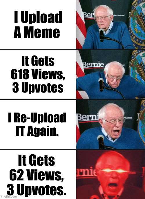 Why Can't I Have More Upvotes On The Old One? | I Upload A Meme; It Gets 618 Views, 3 Upvotes; I Re-Upload IT Again. It Gets 62 Views, 3 Upvotes. | image tagged in bernie sanders reaction nuked,fun,funny | made w/ Imgflip meme maker