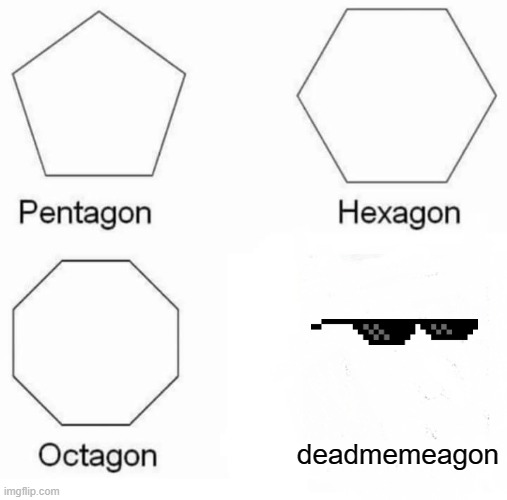 Pentagon Hexagon Octagon | deadmemeagon | image tagged in memes,pentagon hexagon octagon | made w/ Imgflip meme maker