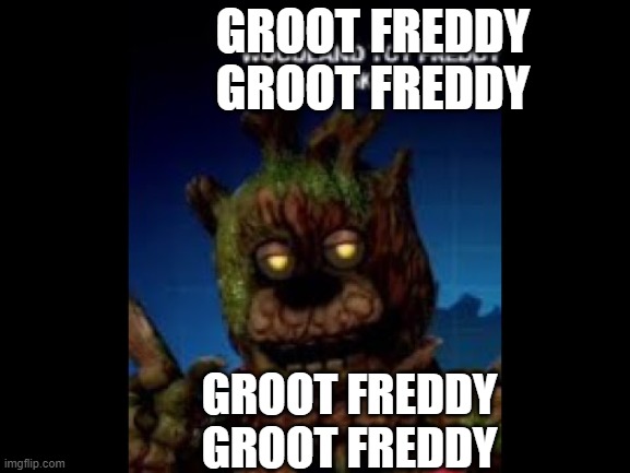 Groot Freddy |  GROOT FREDDY GROOT FREDDY; GROOT FREDDY GROOT FREDDY | image tagged in groot,freddy,fnaf | made w/ Imgflip meme maker