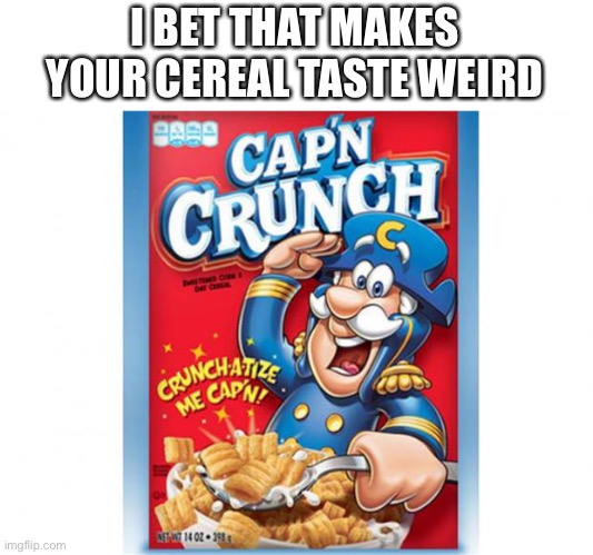 captain crunch cereal | I BET THAT MAKES YOUR CEREAL TASTE WEIRD | image tagged in captain crunch cereal | made w/ Imgflip meme maker