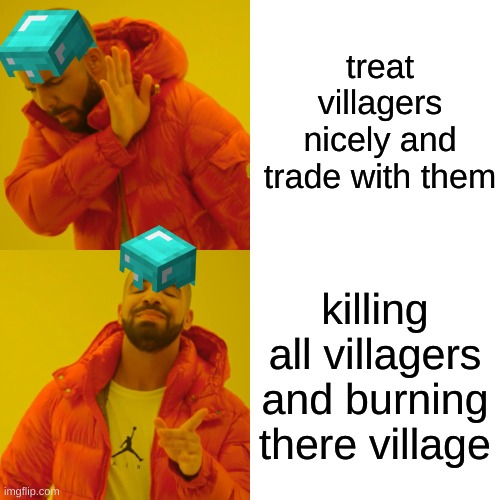 Drake Hotline Bling | treat villagers nicely and trade with them; killing all villagers and burning there village | image tagged in memes,drake hotline bling | made w/ Imgflip meme maker