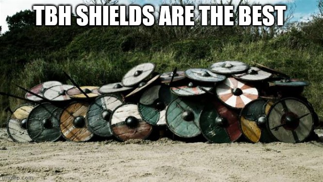 Shield Wall | TBH SHIELDS ARE THE BEST | image tagged in shield wall | made w/ Imgflip meme maker