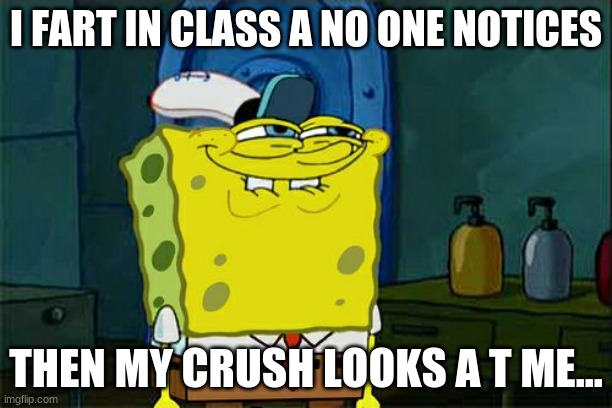 Don't You Squidward | I FART IN CLASS A NO ONE NOTICES; THEN MY CRUSH LOOKS A T ME... | image tagged in memes,don't you squidward | made w/ Imgflip meme maker