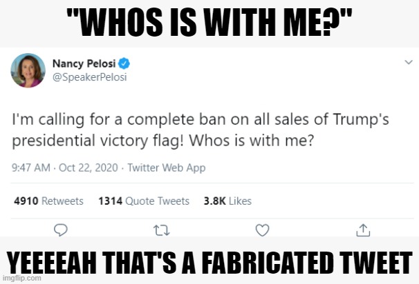 several things about this tell me me Pelosi did not tweet this | "WHOS IS WITH ME?"; YEEEEAH THAT'S A FABRICATED TWEET | image tagged in nancy pelosi,twitter,fake news,tweet,pelosi,fake | made w/ Imgflip meme maker