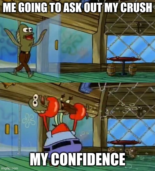 SpongeBob Fish Thrown Out | ME GOING TO ASK OUT MY CRUSH; MY CONFIDENCE | image tagged in spongebob fish thrown out | made w/ Imgflip meme maker