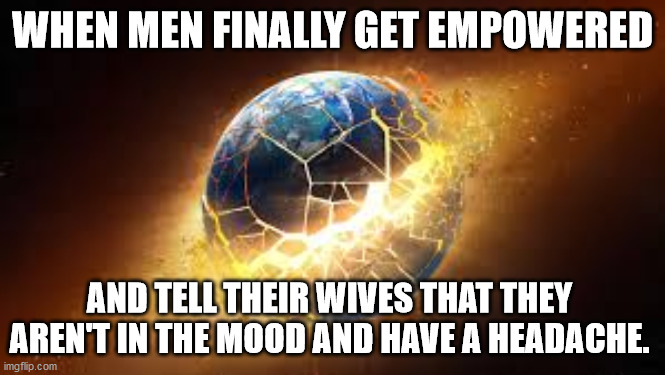 WHEN MEN FINALLY GET EMPOWERED; AND TELL THEIR WIVES THAT THEY AREN'T IN THE MOOD AND HAVE A HEADACHE. | image tagged in he-man comebacks | made w/ Imgflip meme maker