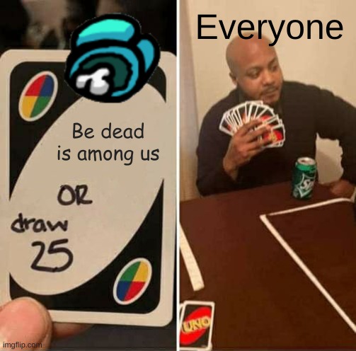 UNO Draw 25 Cards | Everyone; Be dead is among us | image tagged in memes,uno draw 25 cards | made w/ Imgflip meme maker