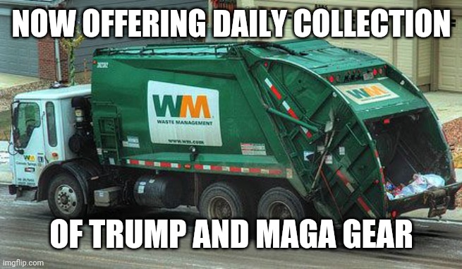 Garbage truck  | NOW OFFERING DAILY COLLECTION; OF TRUMP AND MAGA GEAR | image tagged in garbage truck | made w/ Imgflip meme maker
