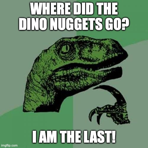 20th century Dinosaurs | WHERE DID THE DINO NUGGETS GO? I AM THE LAST! | image tagged in memes,philosoraptor | made w/ Imgflip meme maker