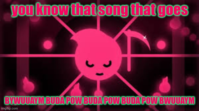 A Random Neon Image | you know that song that goes; BYWUUAYM BUDA POW BUDA POW BUDA POW BWUUAYM | image tagged in a random neon image | made w/ Imgflip meme maker