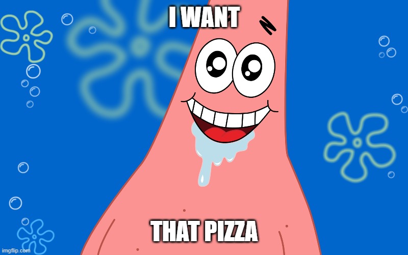 Patrick Drooling Spongebob | I WANT THAT PIZZA | image tagged in patrick drooling spongebob | made w/ Imgflip meme maker