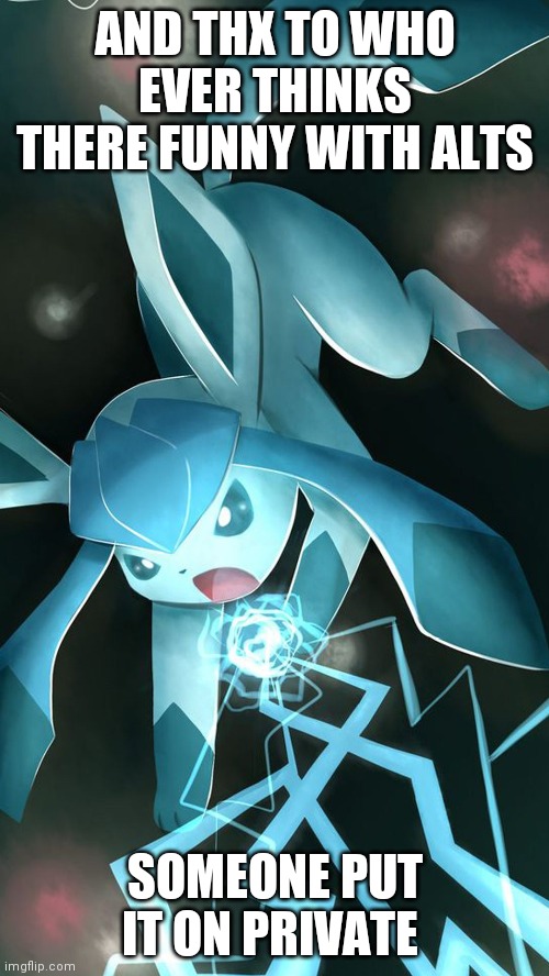 Glaceon use ice beam | AND THX TO WHO EVER THINKS THERE FUNNY WITH ALTS; SOMEONE PUT IT ON PRIVATE | image tagged in glaceon use ice beam | made w/ Imgflip meme maker