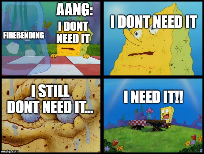 Spongebob - "I Don't Need It" (by Henry-C) | AANG:; I DONT NEED IT; FIREBENDING; I DONT NEED IT; I NEED IT!! I STILL DONT NEED IT... | image tagged in spongebob - i don't need it by henry-c | made w/ Imgflip meme maker