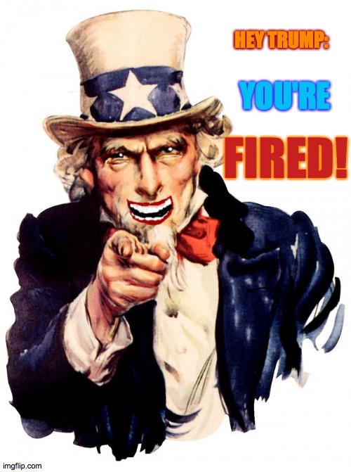the conprentice | HEY TRUMP:; YOU'RE; FIRED! | image tagged in memes,uncle sam,conman,shady,liar,grifter | made w/ Imgflip meme maker
