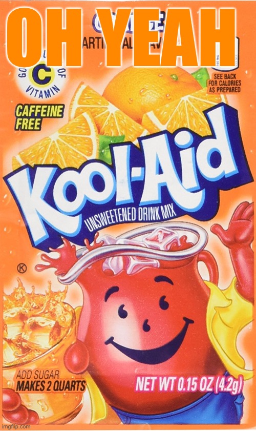 Trump Orange Kool-Aid | OH YEAH | image tagged in trump orange kool-aid | made w/ Imgflip meme maker