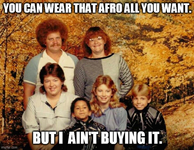 Not buying it. | YOU CAN WEAR THAT AFRO ALL YOU WANT. BUT I  AIN'T BUYING IT. | image tagged in not buying it | made w/ Imgflip meme maker