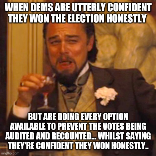 Nothing to hide, nothing to fear, right? End the lawsuits and start auditing! You'll be done by 31st | WHEN DEMS ARE UTTERLY CONFIDENT THEY WON THE ELECTION HONESTLY; BUT ARE DOING EVERY OPTION AVAILABLE TO PREVENT THE VOTES BEING AUDITED AND RECOUNTED... WHILST SAYING THEY'RE CONFIDENT THEY WON HONESTLY.. | image tagged in memes,laughing leo | made w/ Imgflip meme maker